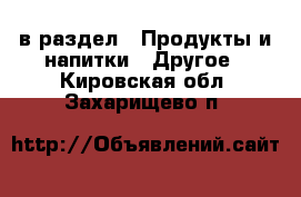  в раздел : Продукты и напитки » Другое . Кировская обл.,Захарищево п.